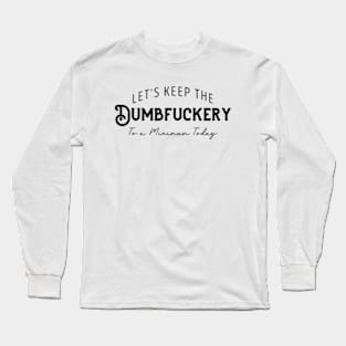 Let's Keep The Dumbfuckery To a Minimum Today Long Sleeve T-Shirt